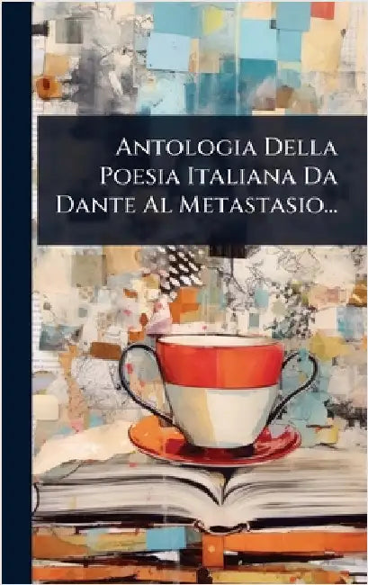 Antologia Della Poesia Italiana Da Dante Al Metastasio... by Anonymous