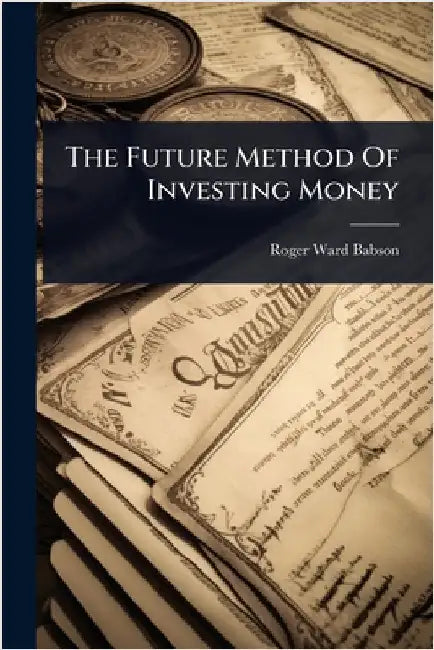 The Future Method Of Investing Money by Babson, Roger Ward