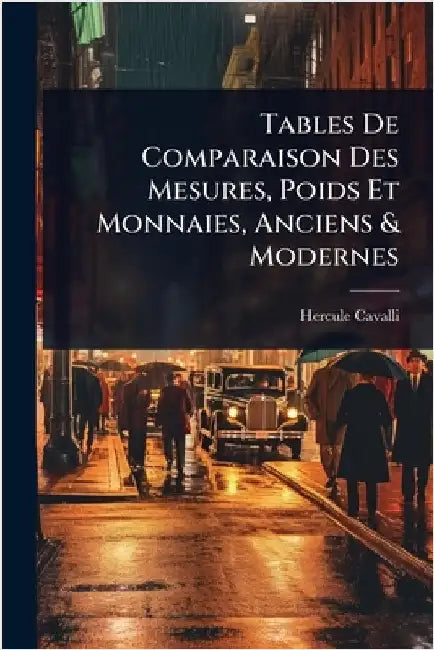 Tables De Comparaison Des Mesures, Poids Et Monnaies, Anciens & Modernes by Cavalli, Hercule