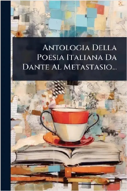 Antologia Della Poesia Italiana Da Dante Al Metastasio... by Anonymous
