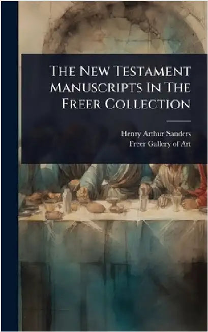 The New Testament Manuscripts In The Freer Collection by Sanders, Henry Arthur