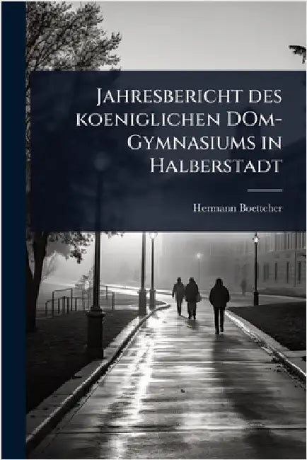 Jahresbericht des koeniglichen DOm-Gymnasiums in Halberstadt by Boettcher, Hermann