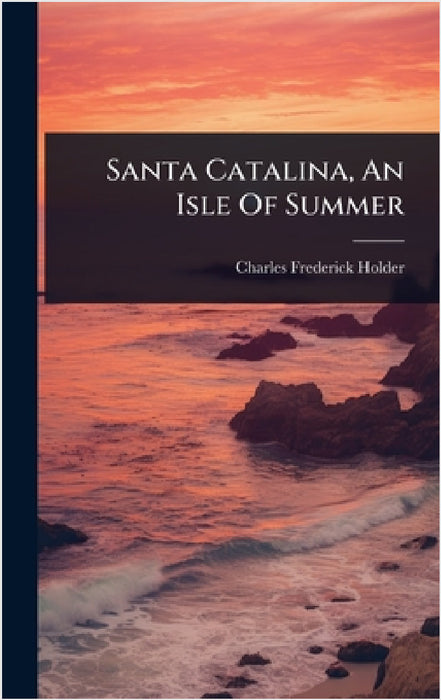 Santa Catalina, An Isle Of Summer by Charles Frederick Holder