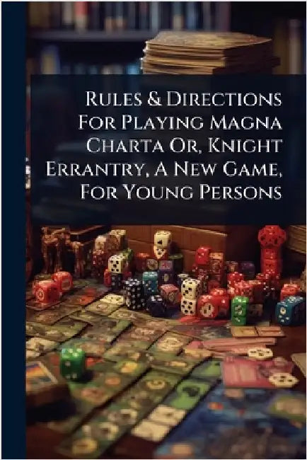 Rules & Directions For Playing Magna Charta Or, Knight Errantry, A New Game, For Young Persons by Anonymous
