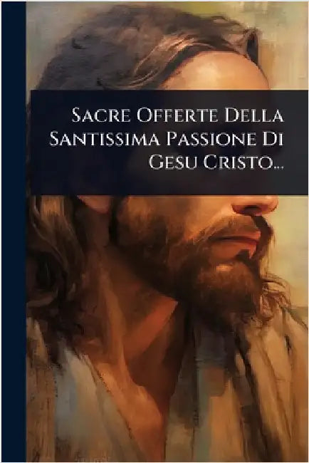 Sacre Offerte Della Santissima Passione Di Gesu Cristo... by Anonymous