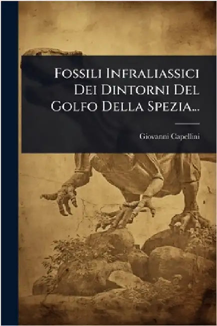 Fossili Infraliassici Dei Dintorni Del Golfo Della Spezia... by Capellini, Giovanni