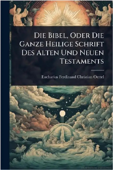 Die Bibel, Oder Die Ganze Heilige Schrift Des Alten Und Neuen Testaments by Eucharius Ferdinand Christian Oertel