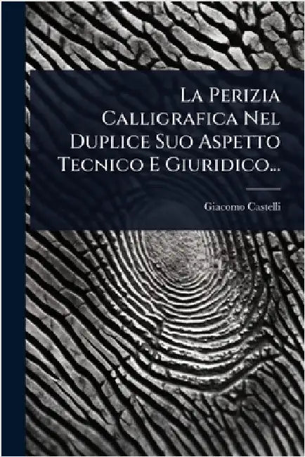 La Perizia Calligrafica Nel Duplice Suo Aspetto Tecnico E Giuridico... by Castelli, Giacomo