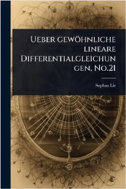 Ueber gewöhnliche lineare Differentialgleichungen, No.21 by Lie, Sophus