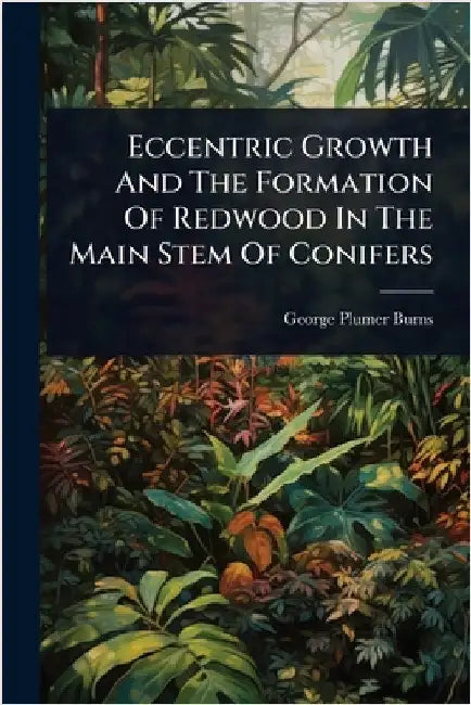 Eccentric Growth And The Formation Of Redwood In The Main Stem Of Conifers by Burns, George Plumer