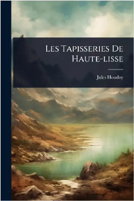 Les Tapisseries De Haute-lisse by Houdoy, Jules