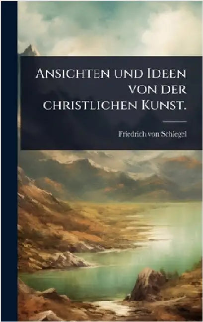 Ansichten und Ideen von der christlichen Kunst. by Schlegel, Friedrich Von