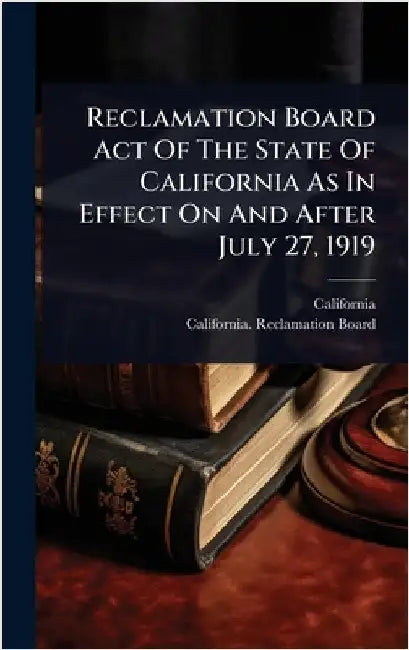Reclamation Board Act Of The State Of California As In Effect On And After July 27, 1919 by California