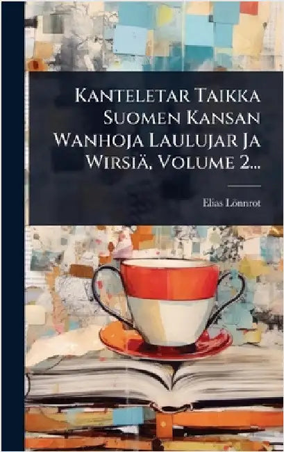 Kanteletar Taikka Suomen Kansan Wanhoja Laulujar Ja Wirsiä, Volume 2... by Lönnrot, Elias