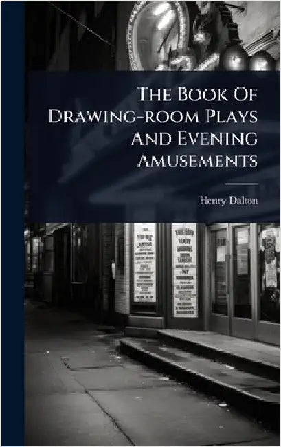 The Book Of Drawing-room Plays And Evening Amusements by Dalton, Henry