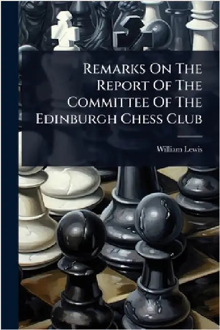 Remarks On The Report Of The Committee Of The Edinburgh Chess Club by Lewis, William