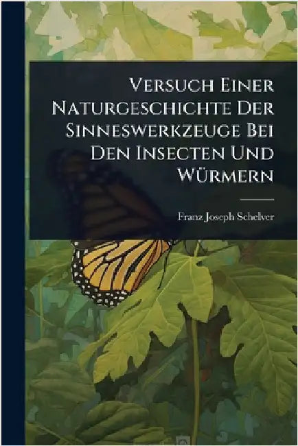 Versuch Einer Naturgeschichte Der Sinneswerkzeuge Bei Den Insecten Und WÃ1/4rmern by Schelver, Franz Joseph