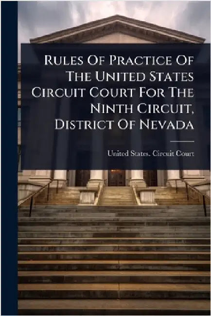 Rules Of Practice Of The United States Circuit Court For The Ninth Circuit, District Of Nevada by United States Circuit Court (9th Cir