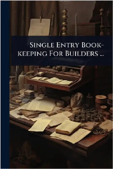 Single Entry Book-keeping For Builders ... by Anonymous
