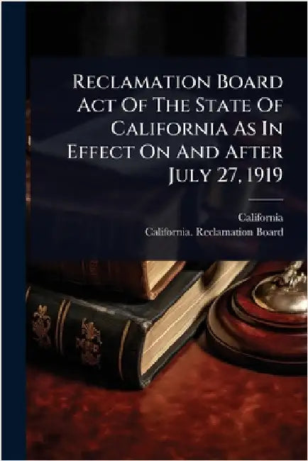 Reclamation Board Act Of The State Of California As In Effect On And After July 27, 1919 by California