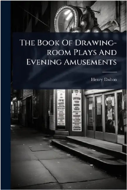 The Book Of Drawing-room Plays And Evening Amusements by Dalton, Henry