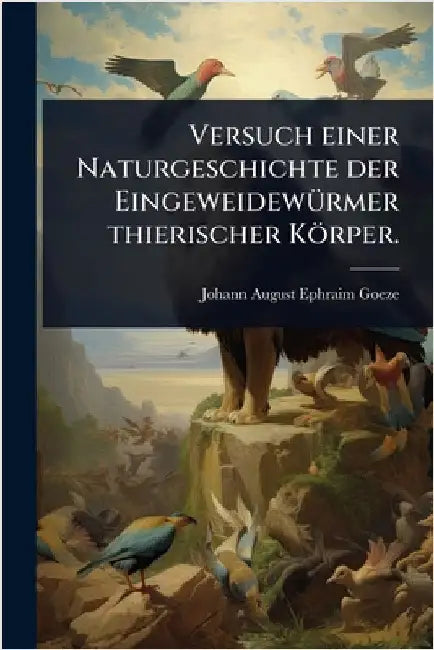 Versuch einer Naturgeschichte der EingeweidewÃ1/4rmer thierischer Körper. by Johann August Ephraim Goeze