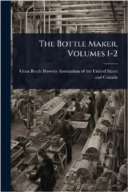 The Bottle Maker, Volumes 1-2 by Glass Bottle Blowers Association of T