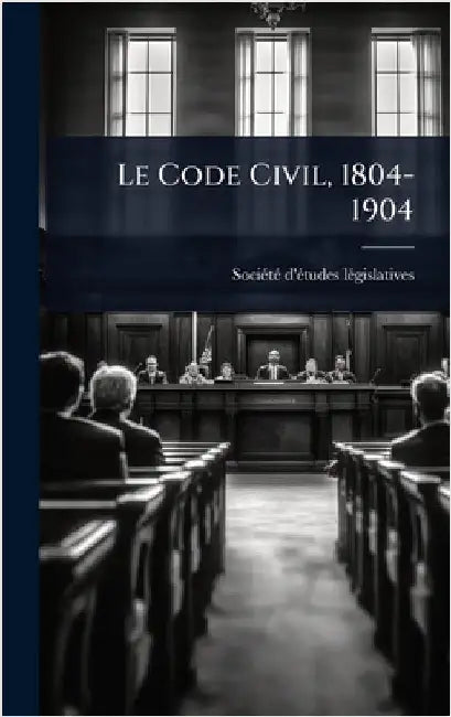 Le Code Civil, 1804-1904 by Lã(c)Gislatives, Sociã(c)Tã(c) D'Ã(c)Tud