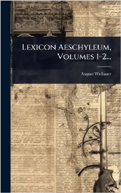 Lexicon Aeschyleum, Volumes 1-2... by Wellauer, August