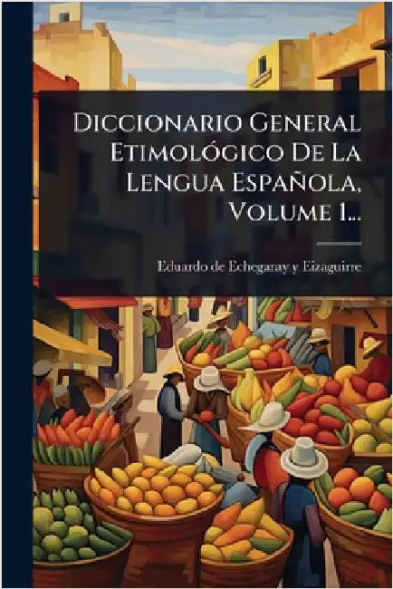 Diccionario General EtimolÃ3gico De La Lengua Española, Volume 1... by Eduardo de Echegaray Y Eizaguirre (D