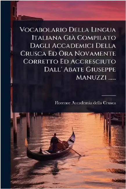 Vocabolario Della Lingua Italiana GiÃ Compilato Dagli Accademici Della Crusca Ed Ora Novamente Corretto Ed Accresciuto Dall' Abate Giuseppe Manuzzi .. by Florence Accademia Della Crusca
