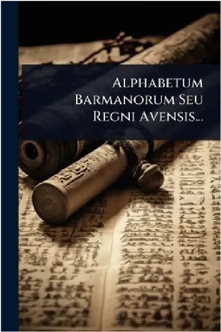 Alphabetum Barmanorum Seu Regni Avensis... by Anonymous