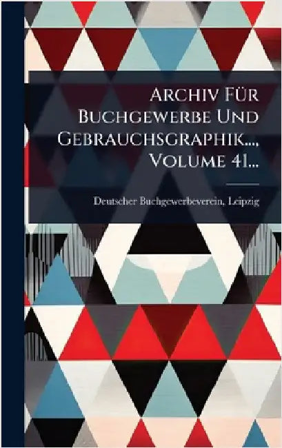 Archiv FÃ1/4r Buchgewerbe Und Gebrauchsgraphik..., Volume 41... by Leipzig, Deutscher Buchgewerbeverein