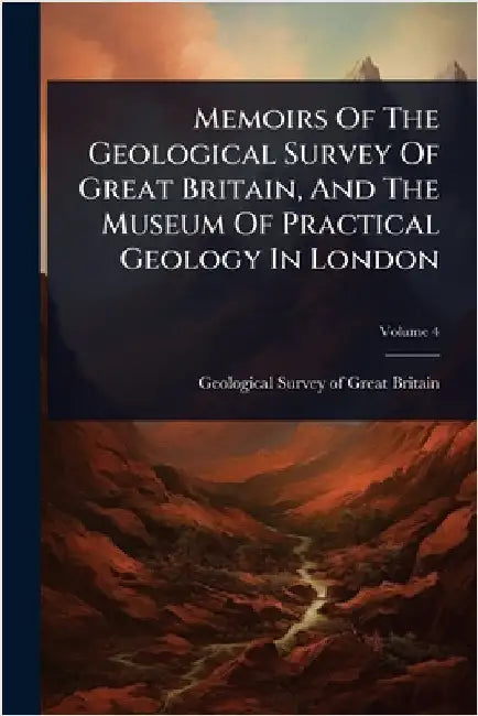 Memoirs Of The Geological Survey Of Great Britain, And The Museum Of Practical Geology In London by Geological Survey of Great Britain