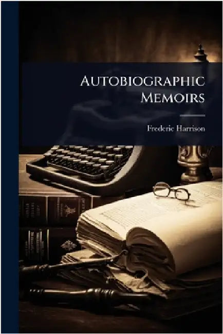 Autobiographic Memoirs by Harrison, Frederic