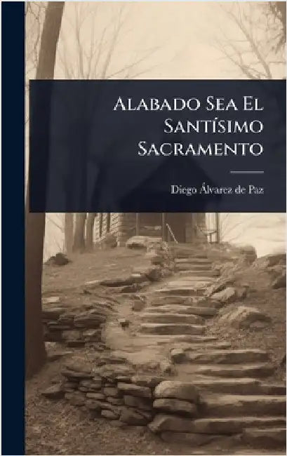 Alabado Sea El SantÃ-simo Sacramento by Diego Ã. Lvarez de Paz ((S I. )., ()