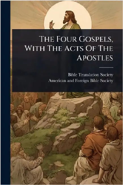 The Four Gospels, With The Acts Of The Apostles by Society, Bible Translation