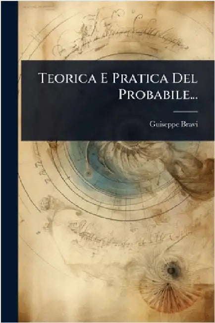 Teorica E Pratica Del Probabile... by Bravi, Guiseppe
