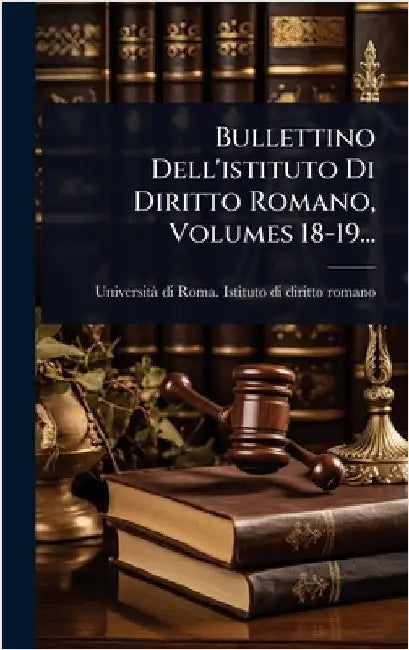Bullettino Dell'istituto Di Diritto Romano, Volumes 18-19... by Universitã Di Roma Istituto Di Dirit