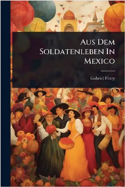 Aus Dem Soldatenleben In Mexico by Ferry, Gabriel