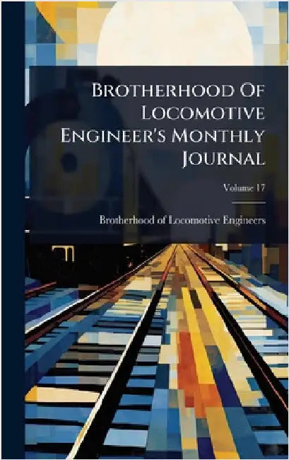 Brotherhood Of Locomotive Engineer's Monthly Journal by Brotherhood of Locomotive Engineers (