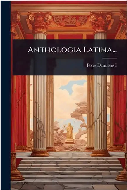 Anthologia Latina... by I, Pope Damasus