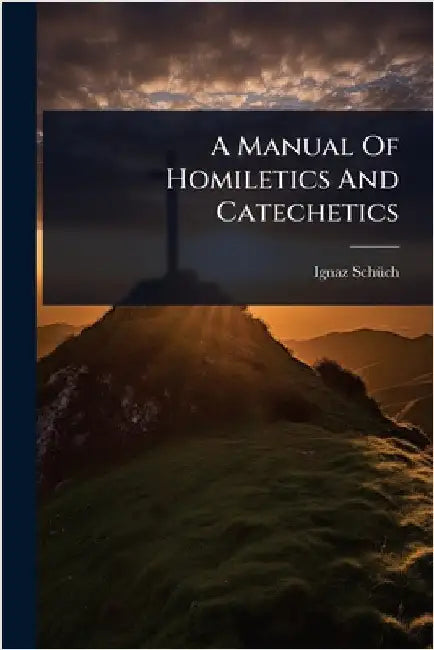 A Manual Of Homiletics And Catechetics by Schã1/4ch, Ignaz