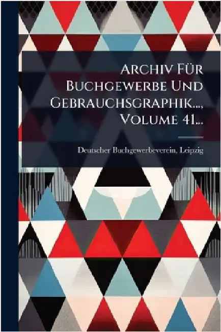 Archiv FÃ1/4r Buchgewerbe Und Gebrauchsgraphik..., Volume 41... by Leipzig, Deutscher Buchgewerbeverein
