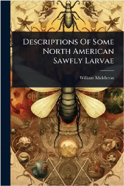Descriptions Of Some North American Sawfly Larvae by Middleton, William