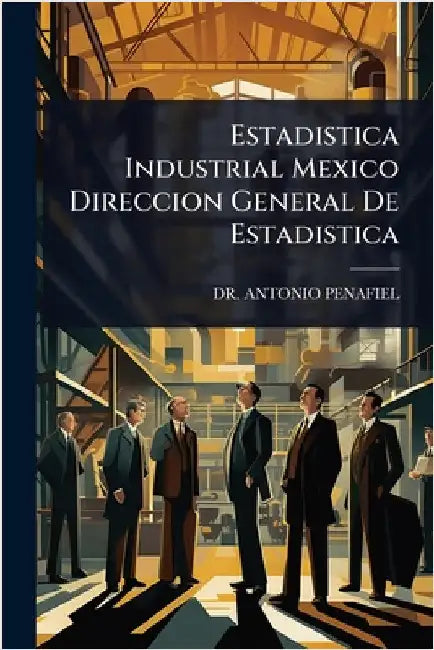 Estadistica Industrial Mexico Direccion General De Estadistica by Penafiel, Antonio