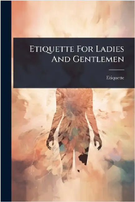 Etiquette For Ladies And Gentlemen by Etiquette