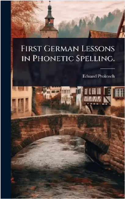 First German Lessons in Phonetic Spelling. by Prokosch, Eduard