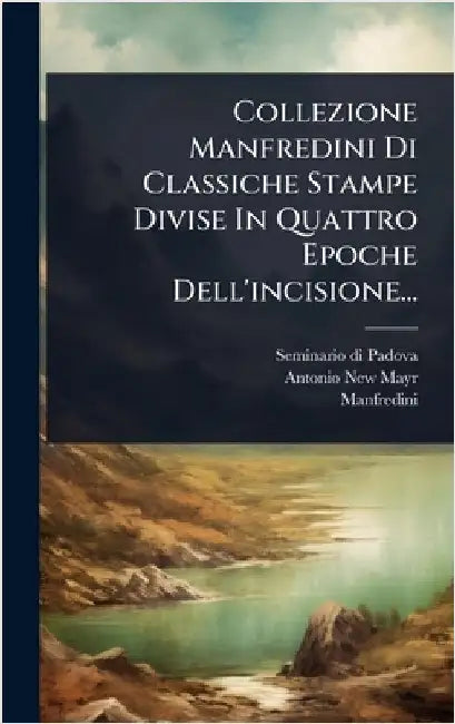 Collezione Manfredini Di Classiche Stampe Divise In Quattro Epoche Dell'incisione... by Padova, Seminario Di