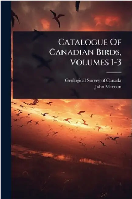 Catalogue Of Canadian Birds, Volumes 1-3 by Geological Survey of Canada